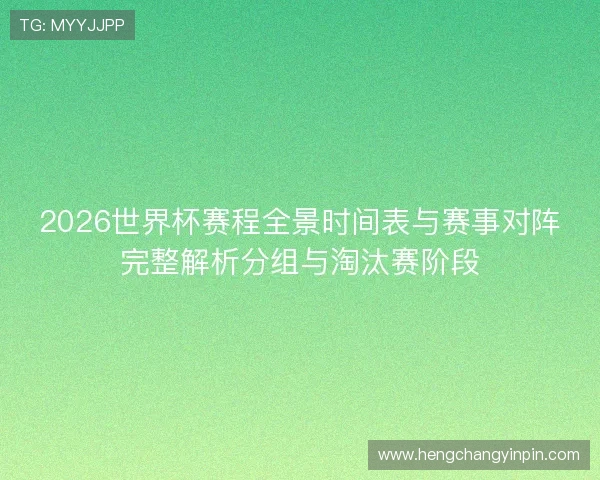 2026世界杯赛程全景时间表与赛事对阵完整解析分组与淘汰赛阶段
